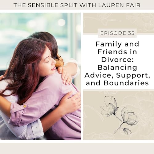 35. Family and Friends in Divorce: Balancing Advice, Support, and Boundaries