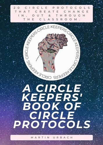 A Circle Keepers' Book of Restorative Justice Circles: 20 circle protocols that create change in, out, and through the classroom.