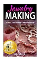 Jewelry Making: Crush it in the Jewelry Making Business (Make Huge Profits by Designing Exquisite Beautiful Jewelry Right In Your Own Home) 1517190363 Book Cover