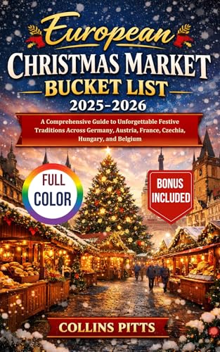 European Christmas Market Bucket List 2025-2026 (FULL COLOR): A Comprehensive Guide to Unforgettable Festive Traditions Across Germany, Austria, France, ... Belgium (Collins Pitts Bucket List Travel)