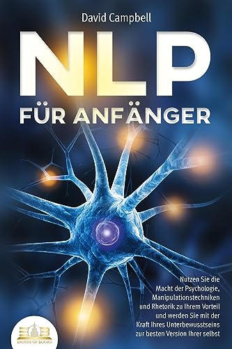 NLP FÜR ANFÄNGER: Nutzen Sie die Macht der Psychologie, Manipulationstechniken
