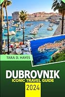 Dubrovnik Iconic Travel Guide 2024: Discover the Hidden Gems of Croatia, Dalmatian Coast, City Walls and Magic of Old Town, Luxury Accommodations and Reference Map (Tara's Travel Guide Series) B0D8KMS5BZ Book Cover