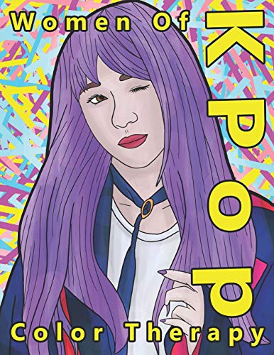 Women of K Pop Color Therapy: A Coloring Book The Most Talented, Attractive and Popular Female K Pop Stars (Korean Pop Stars And Korean Super Stars Coloring Books And Color Therapy)