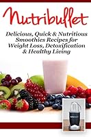 Nutribullet: Delicious, Quick & Nutritious Smoothie Recipes for Weight Loss, Detoxification & Healthy Living 1519692056 Book Cover