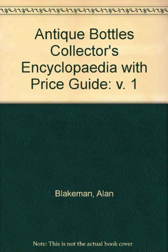 Antique Bottles Collector's Encyclopaedia with Price Guide: v. 1
