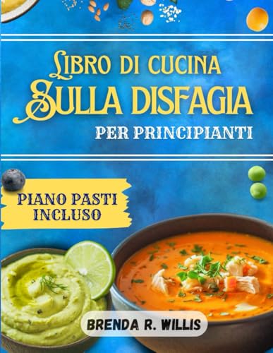 Libro di cucina sulla disfagia per principianti: Ricette facili e nutrienti con piani alimentari per le difficoltà di masticazione e deglutizione