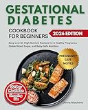 Gestational Diabetes Cookbook for Beginners: Easy Low-GI, High-nutrient Recipes for a Healthy Pregnancy, Stable Blood Sugar, and Baby-safe Nutrition