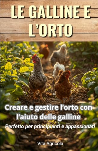 Le galline e l'orto: Creare e gestire l'orto con l'aiuto delle galline