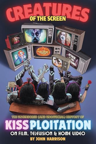 Creatures of the Screen - The Uncensored (and Unofficial) History of Kissploitation on Film,...