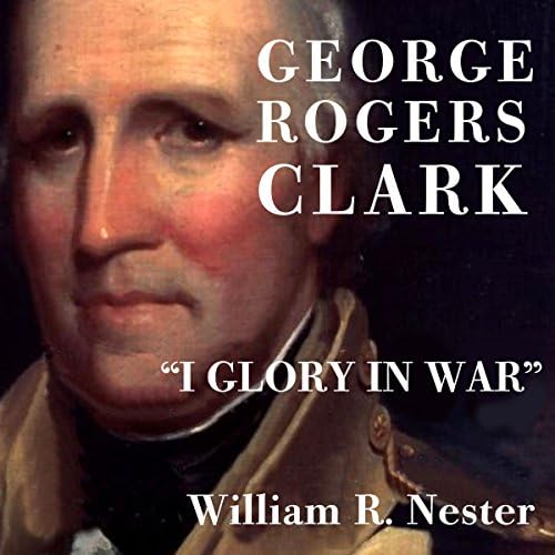 George Rogers Clark - William R. Nester