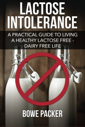 Lactose Intolerance: A Practical Guide To Living A Healthy Lactose Free/Dairy Free Life!