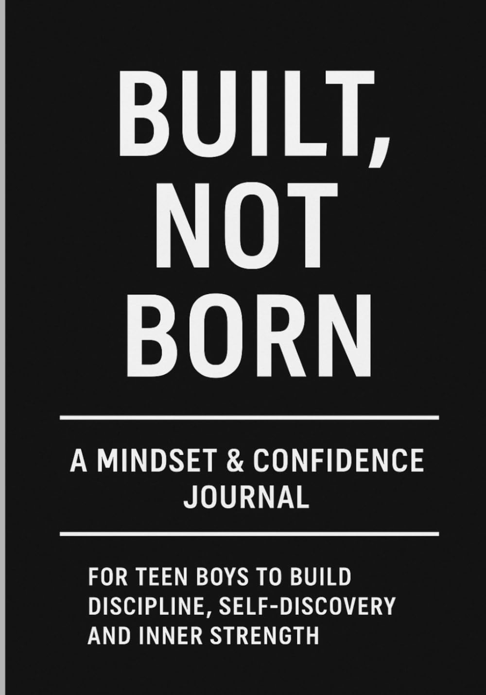 Built, Not Born: A Personal Growth Journal for Teen Boys to Build Confidence, Discipline and a Strong Mindset