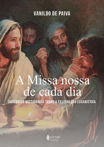 A Missa nossa de cada dia: Catequese mistagógica sobre a celebração eucarística - Paiva, Vanildo de
