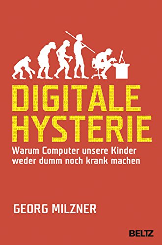 Digitale Hysterie: Warum Computer unsere Kinder weder dumm noch krank machen Digitale Hysterie: Warum Computer unsere Kinder weder dumm noch krank machen