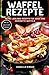 Produktbild Waffel Rezepte - Meine Lieblings Rezepte für Süße und herzhafte Waffeln: Mit Extra Bonus Kapitel für Low Carb Waffel Rezepte