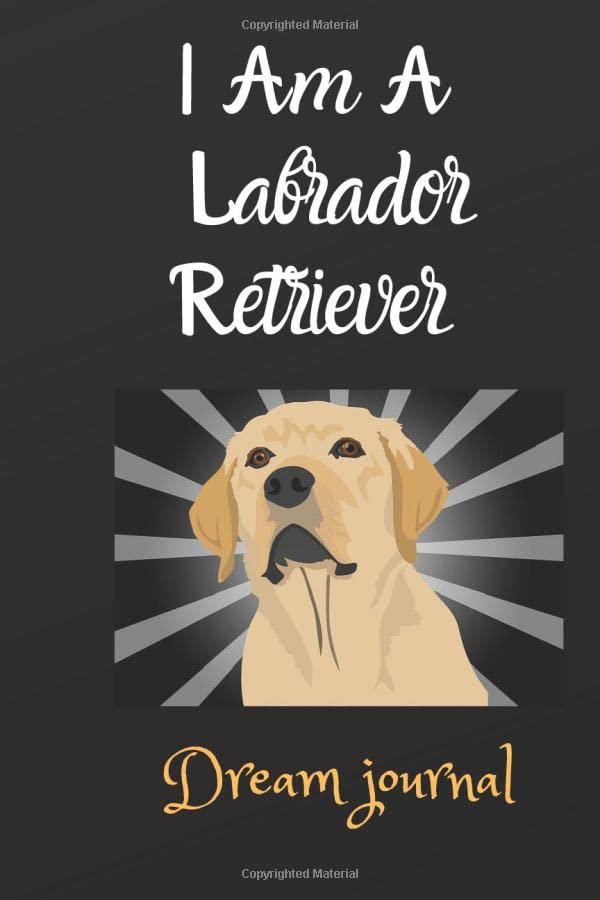 I Am A Labrador :Dream Journal Labrador Retriever gifts: Journal for Labrador Retriever, Labrador Retriever lovers and Owners,Labrador Retriever love,Dog gifts 100 page ,Soft cover