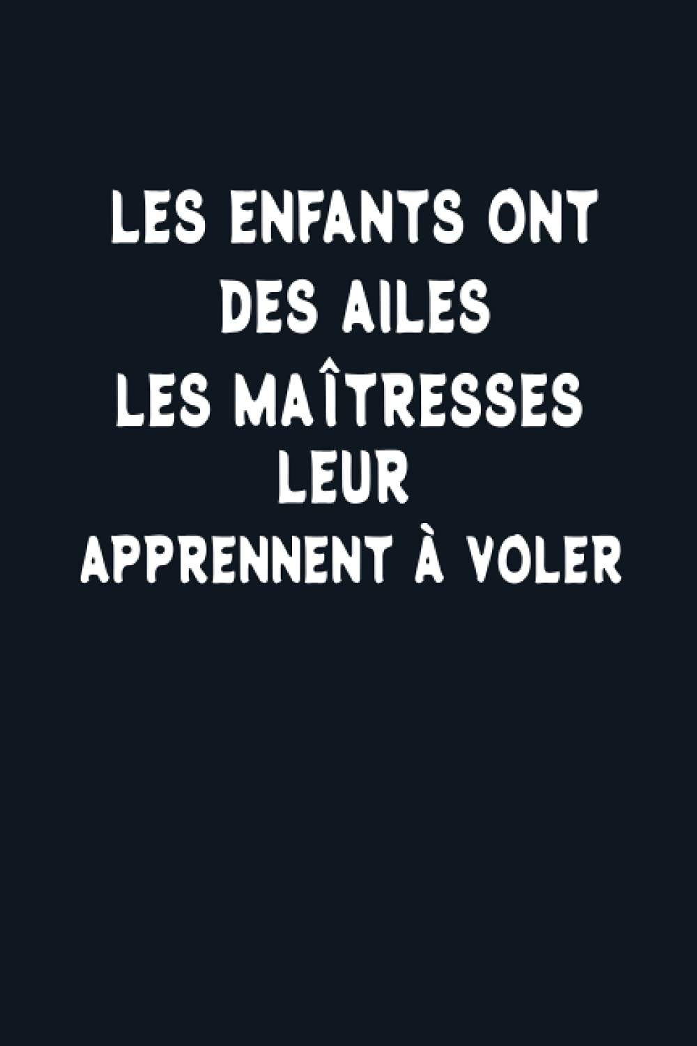 Les Enfants ont des ailes les Maîtresses leur apprennent à Voler: Carnet de Notes: Cadeau pour une maitresse d'école