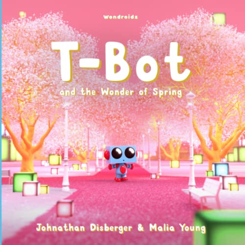 T-Bot and the Wonder of Spring: A Tiny Robot’s Springtime Quest For Missing Wonder A Book for Kids (Tiny Robot Collection)