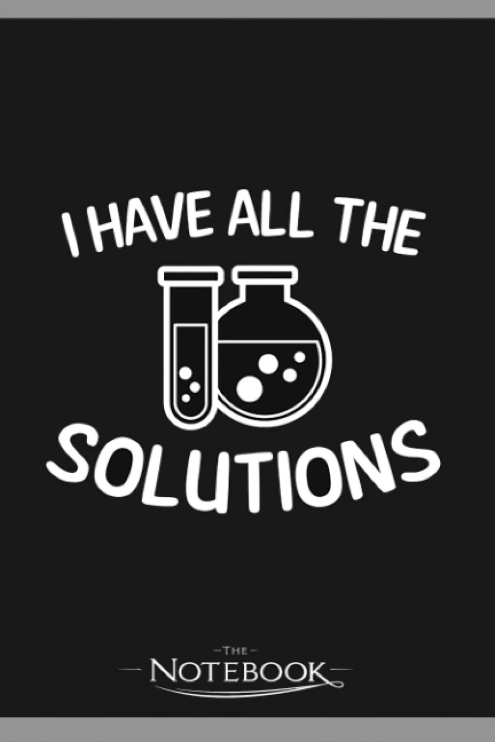 Chemistry Teacher Have All The Solutions Gift Notebook: 120 pages 6x9 inches| Gratitude Journal Notebook Gift For All Ages All Genders