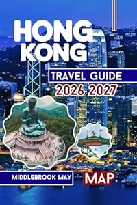 Hong Kong Travel Guide 2026 2027: Discover Local culture, Victoria Harbour, Disneyland, Temples, Street Food, Families and Solo Adventures in Southeast China (All-Season Local Guides 2025 and Beyond)