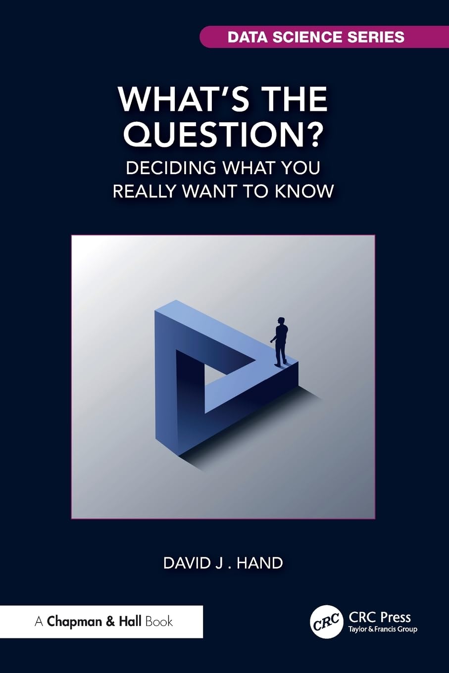 What's the Question?: Deciding What You Really Want to Know (Chapman & Hall/CRC Data Science Series)