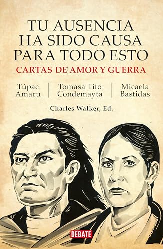 Tu ausencia ha sido causa para todo esto: Cartas de amor y guerra. Túpac Amaru / Micaela Bastidas / Tomasa Tito Condemayta (Spanish Edition)