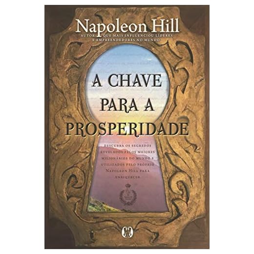 A chave para a prosperidade: Descubra os segredos revelados pelos maiores milionários do mundo e utilizados pelo próprio Napoleon Hill para enriquecer