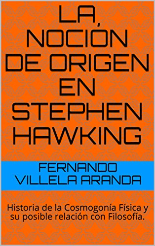 La noción de origen en Stephen Hawking: Historia de la Cosmogonía Física y su posible relación con Filosofía. (Spanish Edition)