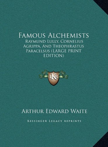 Famous Alchemists: Raymund Lully, Cornelius Agrippa, And Theophrastus Paracelsus (LARGE PRINT EDITION)