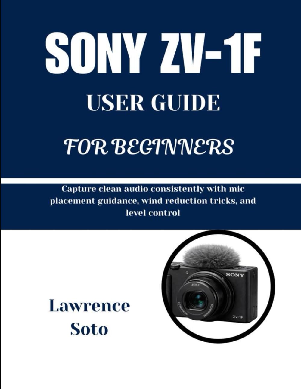 SONY ZV-1F USER GUIDE FOR BEGINNERS: Capture clean audio consistently with mic placement guidance, wind reduction tricks, and level control