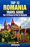 Top 12 Places to Visit in Romania - Top 12 Romania Travel Guide (Includes Sinaia, Sighisoara, Bucharest, Bran Castle, Brasov, Corvin Castle, & More)