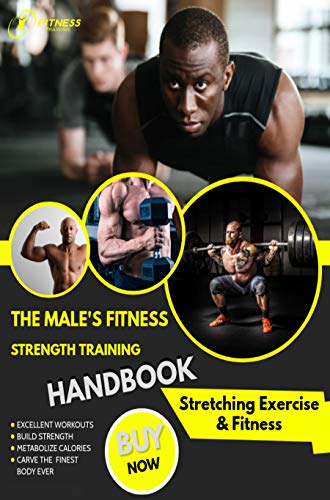 The Male's Fitness Strength Training Handbook: Excellent Workouts To Build Strength, Metabolize Calories And Carve Your Finest Body Ever