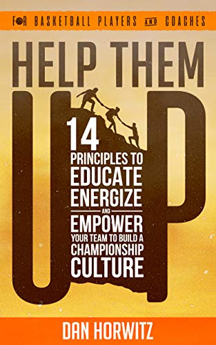 HELP THEM UP : 14 PRINCIPLES TO EDUCATE ENERGIZE AND EMPOWER YOUR TEAM TO BUILD A CHAMPIONSHIP BASKE HELP THEM UP : 14 PRINCIPLES TO EDUCATE ENERGIZE AND EMPOWER YOUR TEAM TO BUILD A CHAMPIONSHIP BASKE