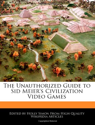 The Unauthorized Guide to Sid Meier's Civilization Video Games