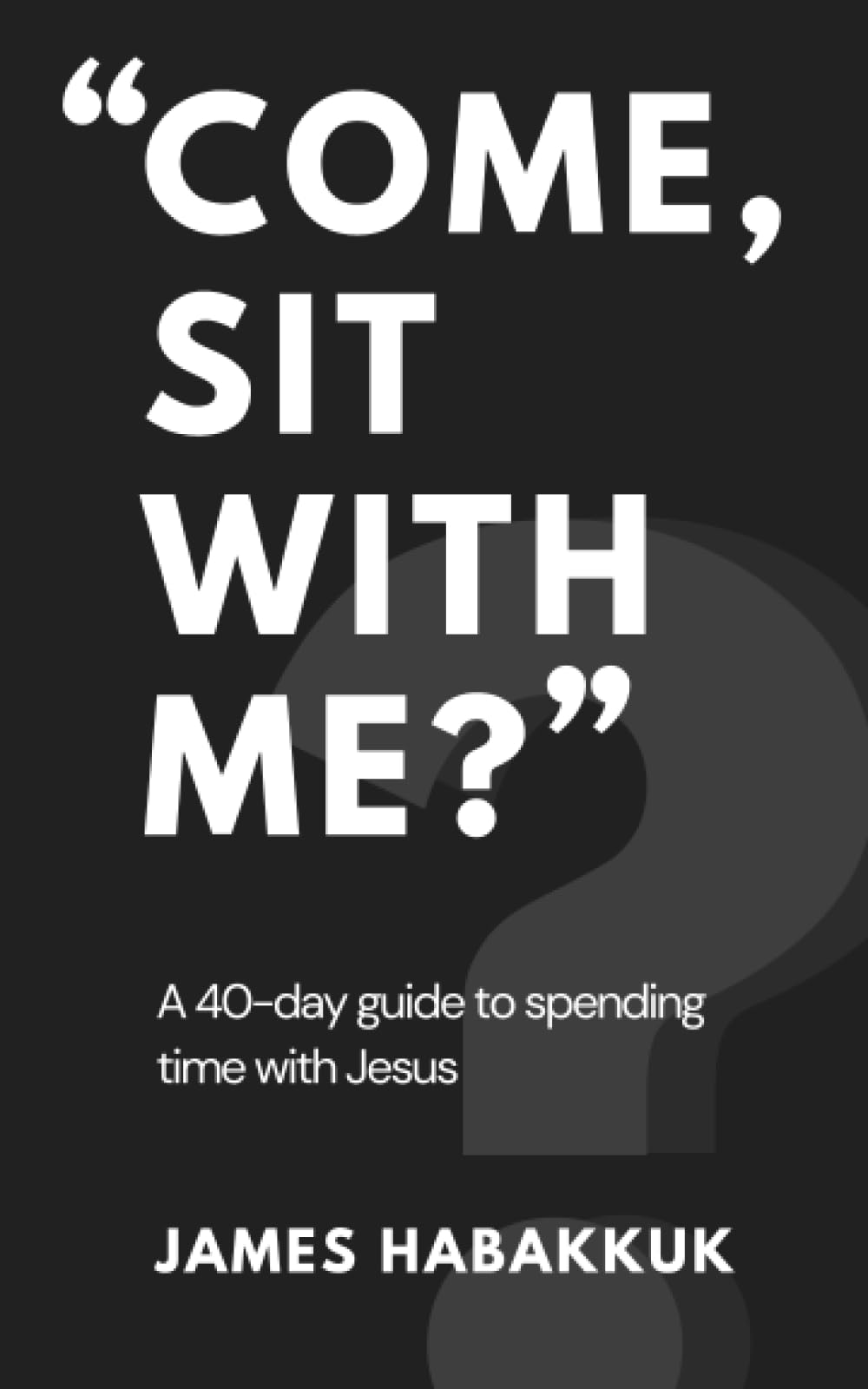 "Come, Sit With Me?": A 40-day guide to spending time with Jesus