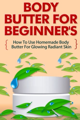 Body Butter for Beginners - How to Use Homemade Body Butter for Glowing Radiant Skin (Homemade Body Butter Guide, Easy Uses Of Body Butter)
