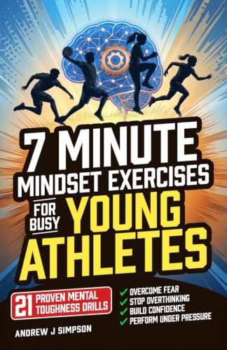 7 Minute Mindset Exercises for Busy Young Athletes: 21 Proven Mental Toughness Trainings to Start Games Strong, Play Confident &amp; Aggressive, &amp; Eliminate Hesitation Under Pressure