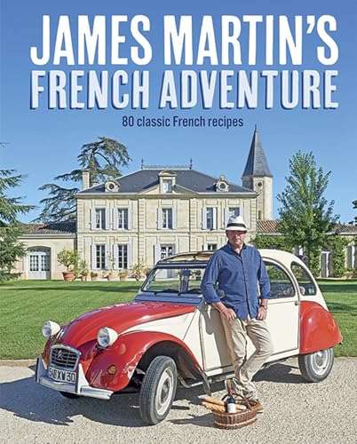 James Martin's French Adventure: 80 Classic French Recipes