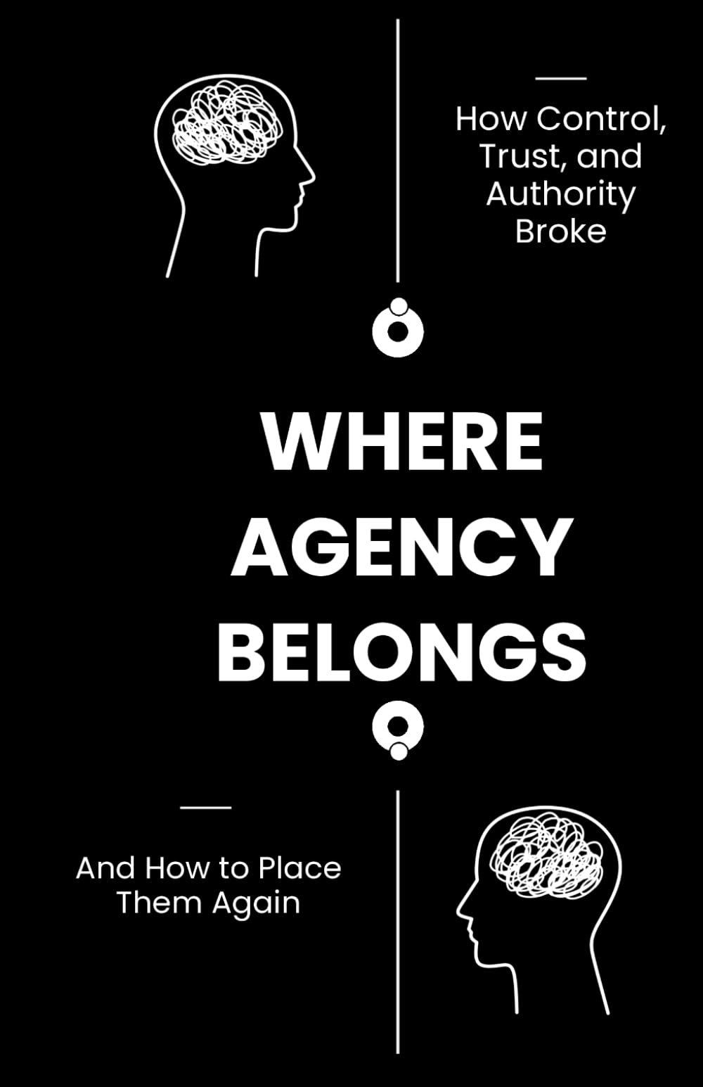 Where Agency Belongs: How Control, Trust, and Authority Broke—and How to Place Them Again