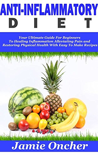 Anti-Inflammatory Diet: Your Ultimate Guide For Beginners To Healing Inflammation,