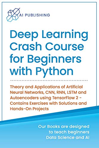 Deep Learning Crash Course for Beginners with Python: Theory and Applications of Artificial Neural N Deep Learning Crash Course for Beginners with Python: Theory and Applications of Artificial Neural N