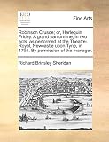 Robinson Crusoe; Or, Harlequin Friday. a Grand Pantomime, in Two Acts, as Performed at the Theatre-Royal, Newcastle Upon Tyne, in 1791. by Permission of the Manager.