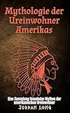 Mythologie der Ureinwohner Amerikas: Eine Sammlung fesselnder Mythen der amerikanischen Ureinwohner