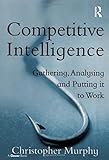 Competitive Intelligence: Gathering, Analysing and Putting it to Work