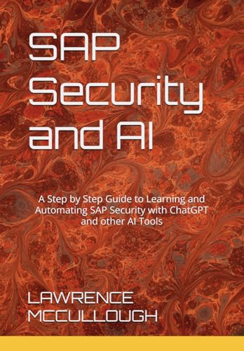 SAP Security Made Simple with AI: A Step by Step Guide to Learning and Automating SAP Security with ChatGPT and other AI Tools