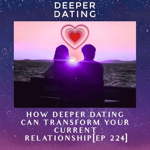 How Deeper Dating Can Transform Your Current Relationship [EP 224]