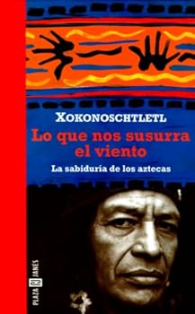 Lo Que Nos Susurra el Viento: La Sabiduria de los Aztecas