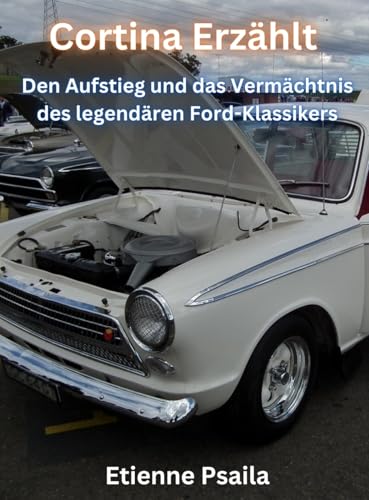 Cortina Erzählt: Den Aufstieg und das Vermächtnis des legendären Ford-Klassikers (German Edition)