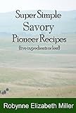  Super Simple Savory Pioneer Recipes: Five ingredients or less! (Practical Pioneer Recipes Book 4) (English Edition)