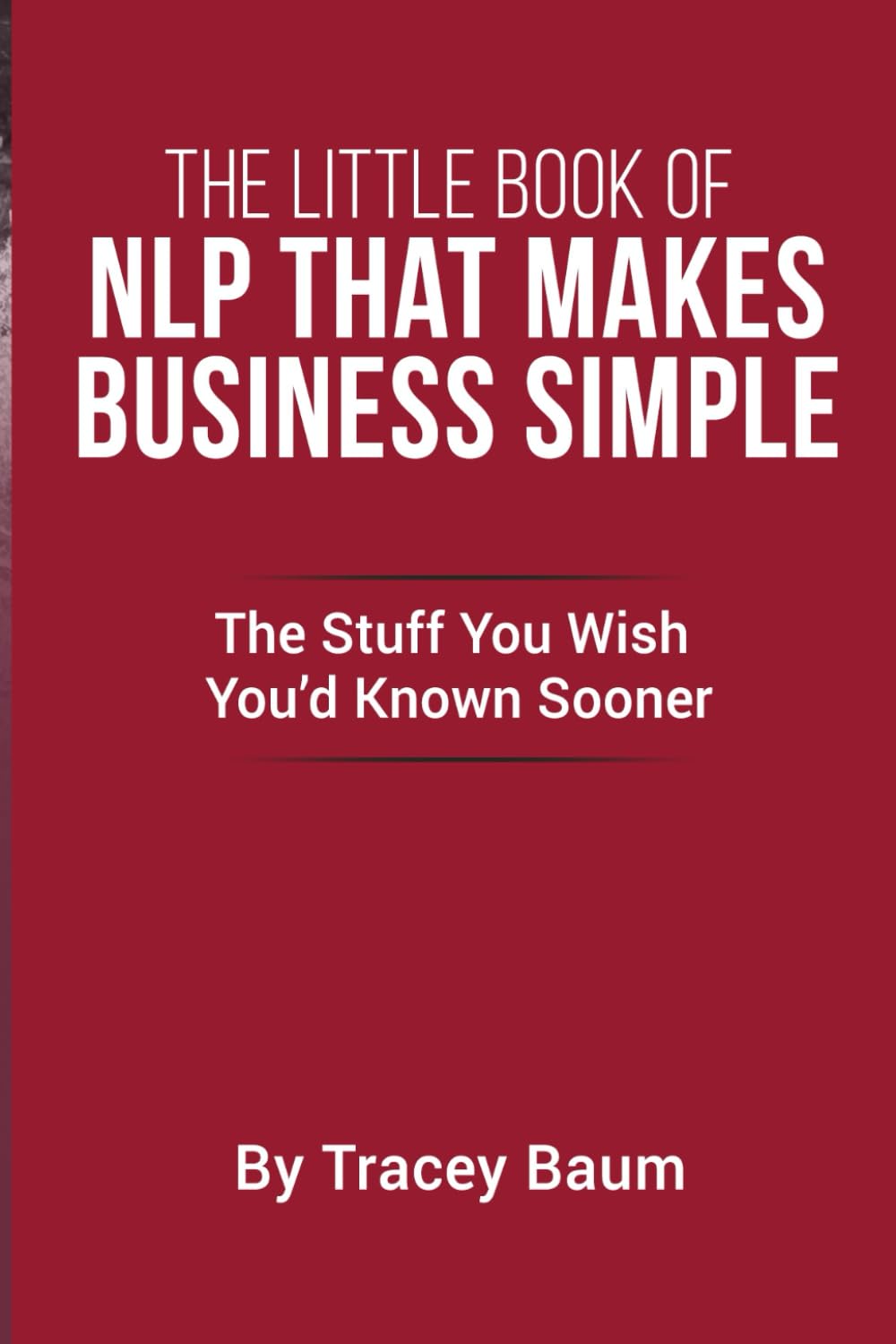 The Little Book Of NLP That Makes Business Simple: The Stuff You Wish You'd Known Sooner